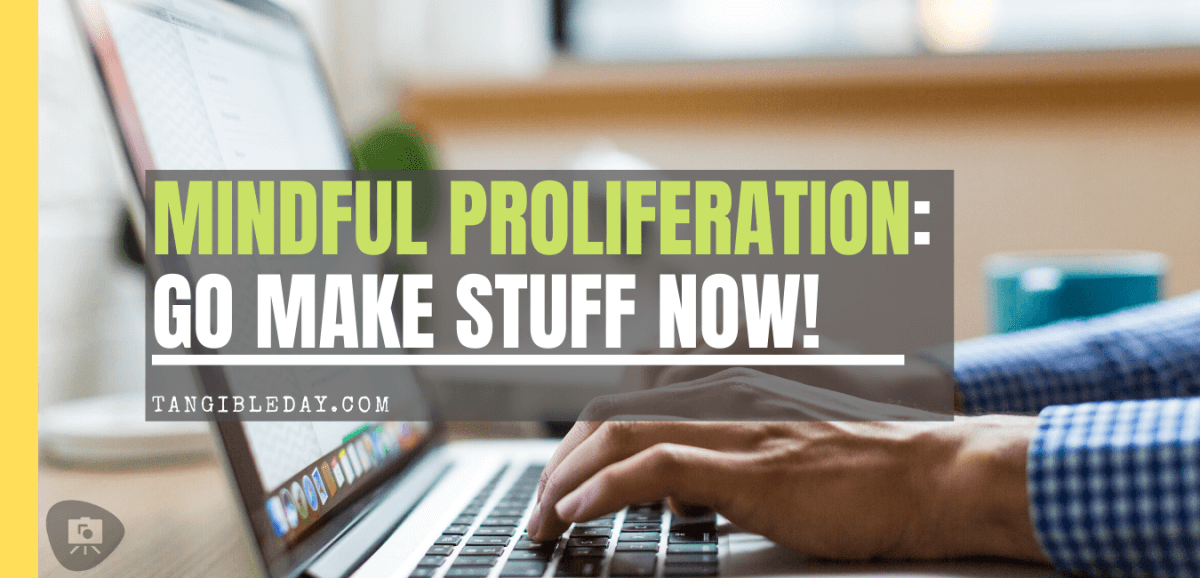 mindful proliferation - go make stuff banner - the base for blogging and creating because you can.