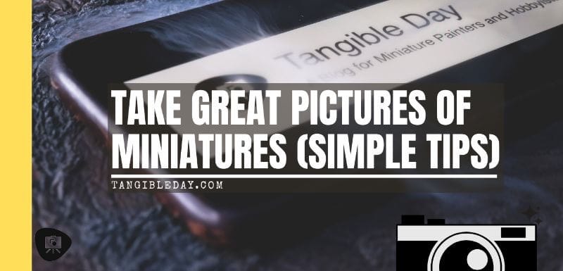 Take Professional Pictures of Your Miniatures Helpful Tips - Taking better photos of minis – photography tips for taking pictures of miniatures – simple tips for taking great photos of your painted miniatures – photography tips to help you produce better pictures – miniature photography guide - banner