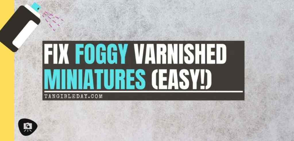 How to fix foggy varnish on miniatures - solve frosting after varnishing - how to stop frosted varnish on miniatures and models - fix cloudy matte varnish on models - fixing foggy miniature varnish - banner