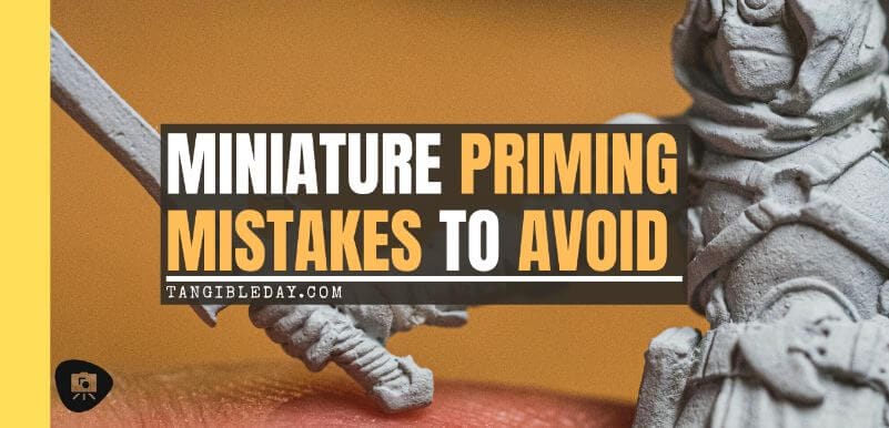 Top 3 Mistakes To Avoid When Priming Miniatures and Solutions - miniature priming mistakes and issues tips for resolving and fixing bad primer on models - bad priming miniatures - banner