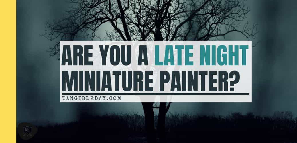 painting miniatures at night or early morning - when do you paint miniatures? - banner