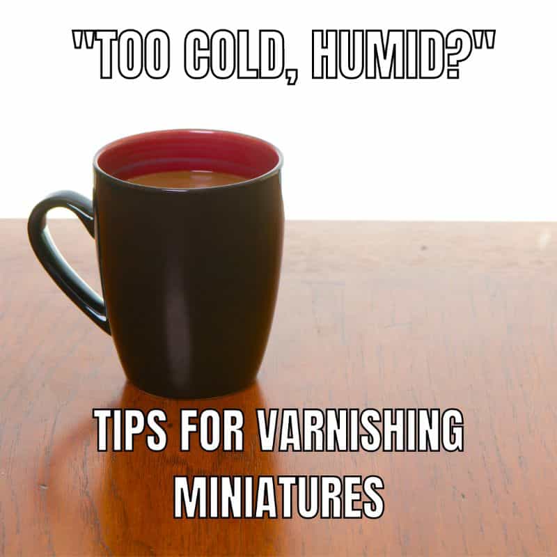 The Benefits of Clear Coating Your Painted Miniatures - do you need to seal painted miniatures - use varnish in proper ambient conditions