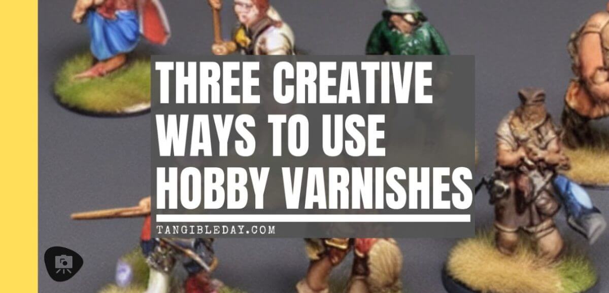 Three creative ways to use varnishes on painted miniatures - miniature painting varnish use - fun ways to use clear coat varnishes on miniatures and models - banner