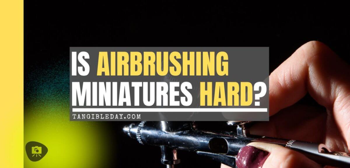 Is airbrushing miniatures hard to learn - airbrushing difficult - hard to airbrush miniatures - banner