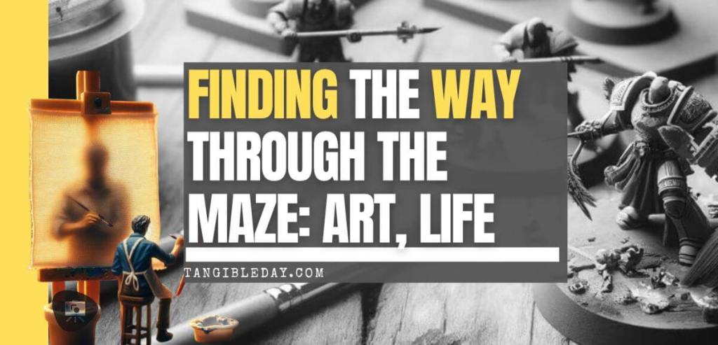 Banner image for blog post titled 'Finding the Way Through the Maze: Art, Life' showing a painter at a canvas with miniatures in the foreground
